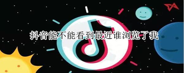 抖音能不能看到最近誰(shuí)瀏覽了我